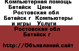 Компьютерная помощь Батайск › Цена ­ 100 - Ростовская обл., Батайск г. Компьютеры и игры » Услуги   . Ростовская обл.,Батайск г.